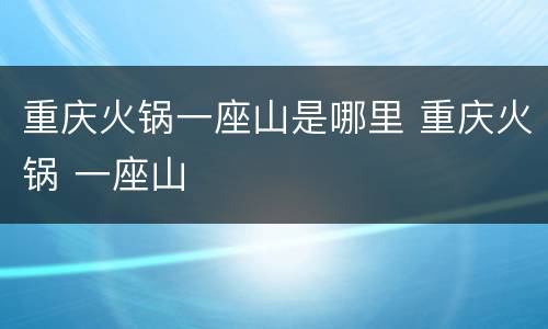 重庆火锅一座山是哪里 重庆火锅 一座山