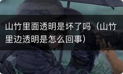山竹里面透明是坏了吗（山竹里边透明是怎么回事）