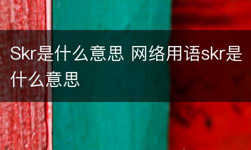Skr是什么意思 网络用语skr是什么意思