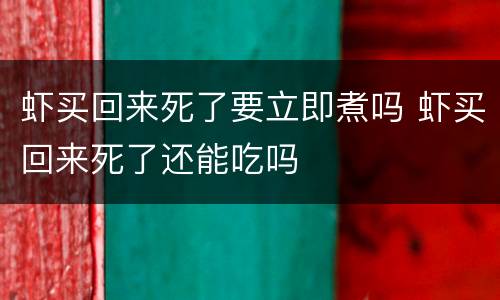 虾买回来死了要立即煮吗 虾买回来死了还能吃吗