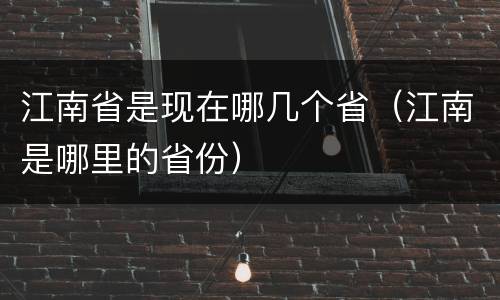 江南省是现在哪几个省（江南是哪里的省份）