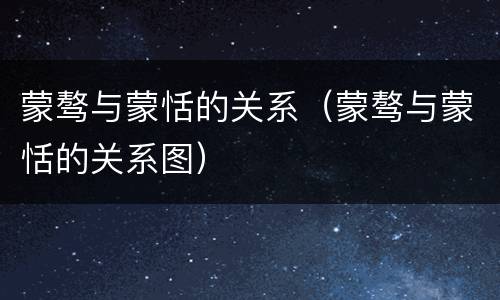 蒙骜与蒙恬的关系（蒙骜与蒙恬的关系图）