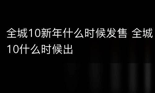 全城10新年什么时候发售 全城10什么时候出