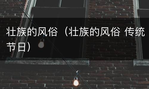 壮族的风俗（壮族的风俗 传统节日）