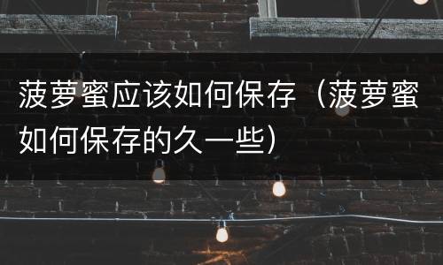 菠萝蜜应该如何保存（菠萝蜜如何保存的久一些）