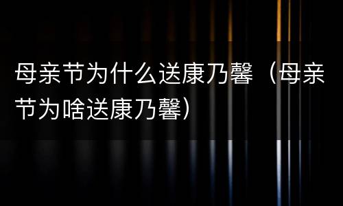 母亲节为什么送康乃馨（母亲节为啥送康乃馨）