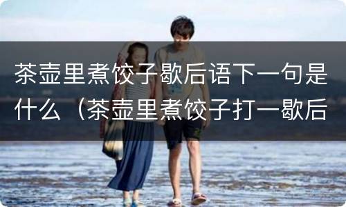 茶壶里煮饺子歇后语下一句是什么（茶壶里煮饺子打一歇后语）