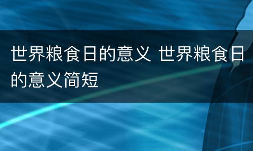 世界粮食日的意义 世界粮食日的意义简短