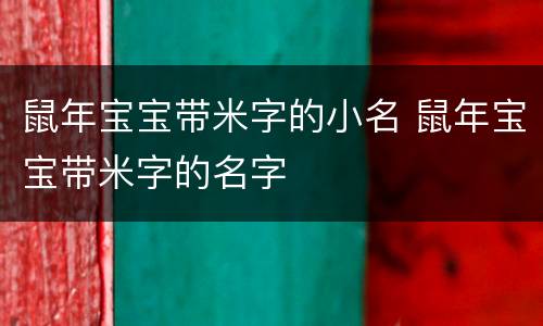 鼠年宝宝带米字的小名 鼠年宝宝带米字的名字