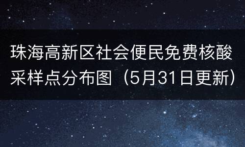 珠海高新区社会便民免费核酸采样点分布图（5月31日更新）
