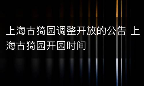 上海古猗园调整开放的公告 上海古猗园开园时间