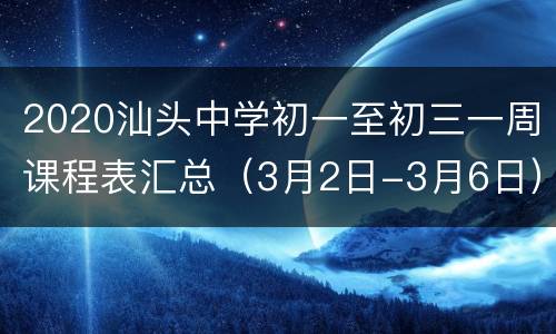 2020汕头中学初一至初三一周课程表汇总（3月2日-3月6日）