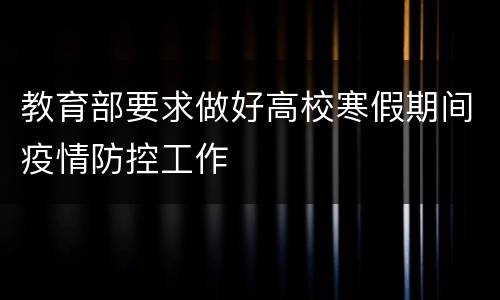 教育部要求做好高校寒假期间疫情防控工作