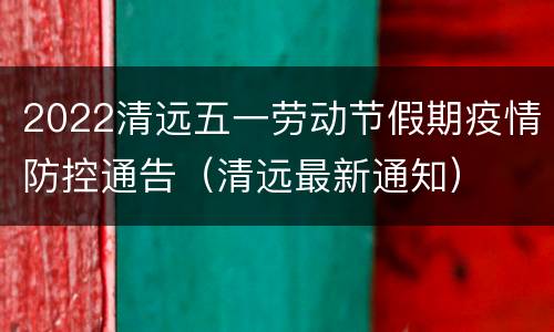 2022清远五一劳动节假期疫情防控通告（清远最新通知）