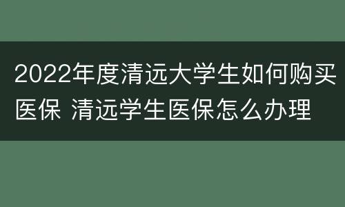 2022年度清远大学生如何购买医保 清远学生医保怎么办理