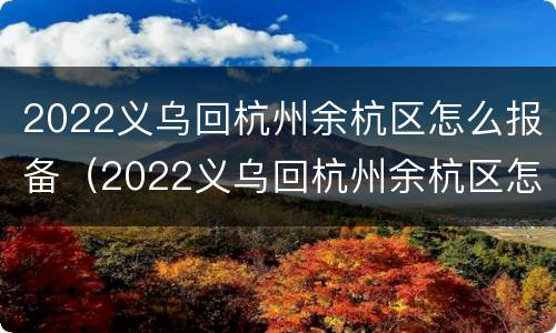 2022义乌回杭州余杭区怎么报备（2022义乌回杭州余杭区怎么报备行程）