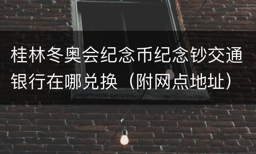桂林冬奥会纪念币纪念钞交通银行在哪兑换（附网点地址）