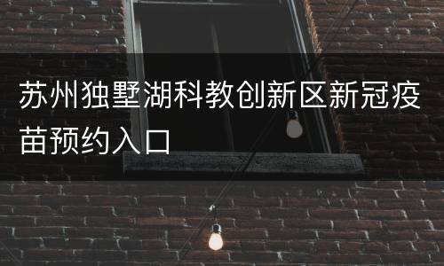苏州独墅湖科教创新区新冠疫苗预约入口