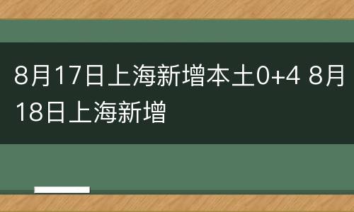 8月17日上海新增本土0+4 8月18日上海新增