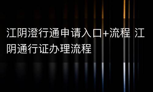 江阴澄行通申请入口+流程 江阴通行证办理流程
