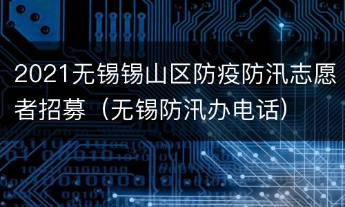 2021无锡锡山区防疫防汛志愿者招募（无锡防汛办电话）