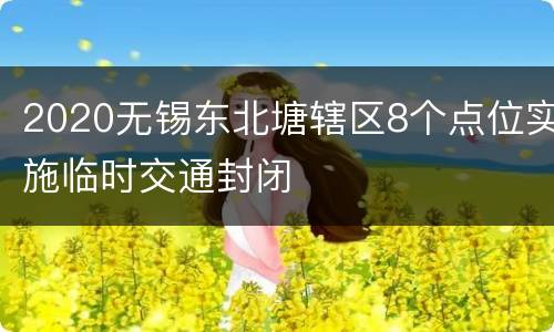 2020无锡东北塘辖区8个点位实施临时交通封闭