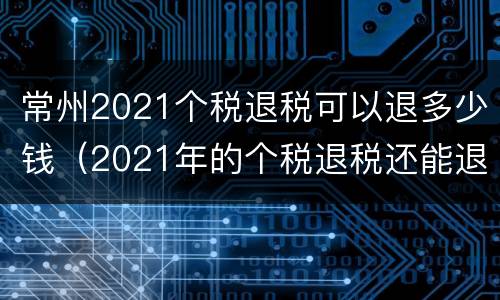 常州2021个税退税可以退多少钱（2021年的个税退税还能退2019）