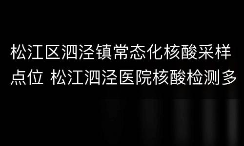 松江区泗泾镇常态化核酸采样点位 松江泗泾医院核酸检测多久出结果