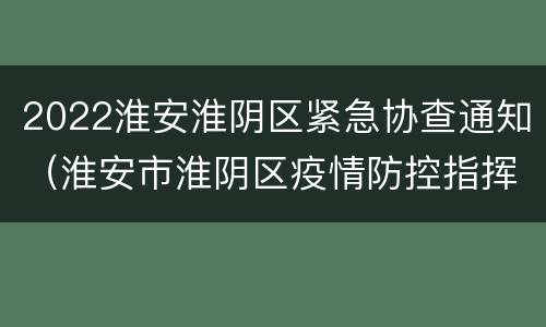 2022淮安淮阴区紧急协查通知（淮安市淮阴区疫情防控指挥部）