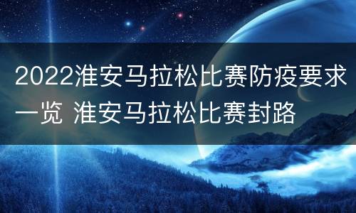 2022淮安马拉松比赛防疫要求一览 淮安马拉松比赛封路