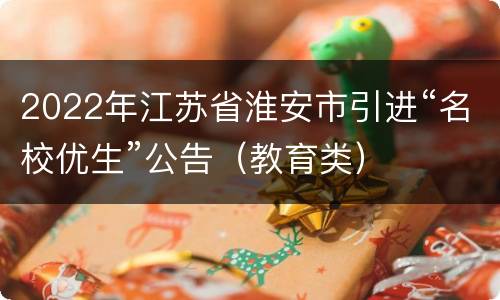 2022年江苏省淮安市引进“名校优生”公告（教育类）