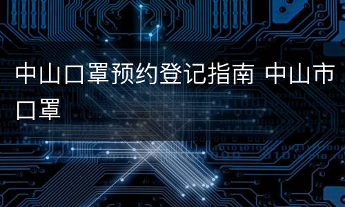 中山口罩预约登记指南 中山市口罩