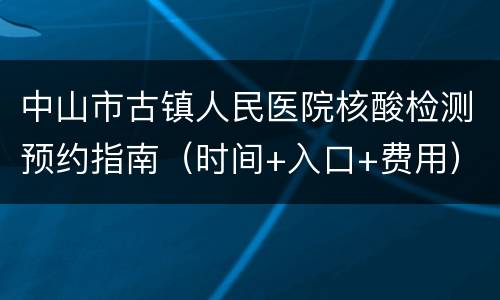 中山市古镇人民医院核酸检测预约指南（时间+入口+费用）