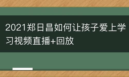 2021郑日昌如何让孩子爱上学习视频直播+回放