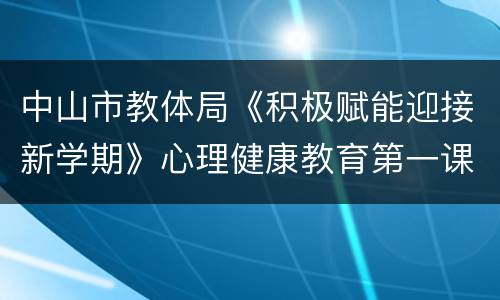 中山市教体局《积极赋能迎接新学期》心理健康教育第一课时间