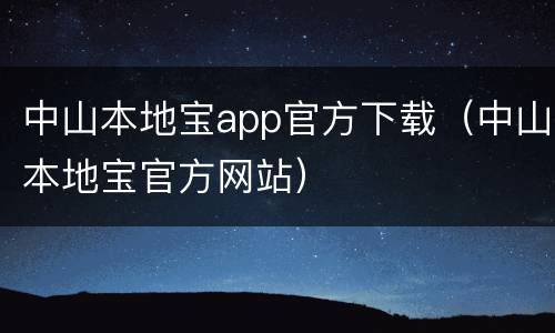 中山本地宝app官方下载（中山本地宝官方网站）