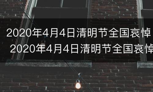 2020年4月4日清明节全国哀悼 2020年4月4日清明节全国哀悼日活动回放入口