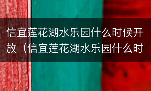 信宜莲花湖水乐园什么时候开放（信宜莲花湖水乐园什么时候开放的）