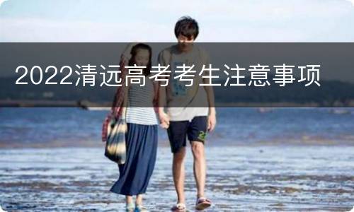 2022清远高考考生注意事项