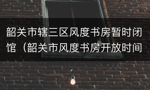 韶关市辖三区风度书房暂时闭馆（韶关市风度书房开放时间）