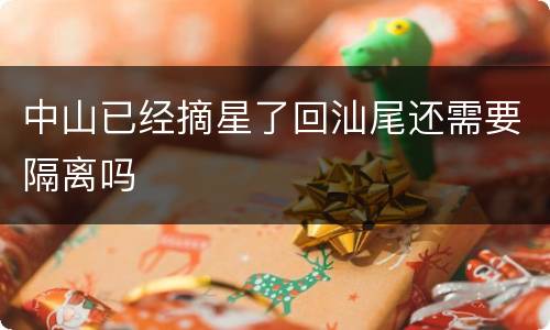 中山已经摘星了回汕尾还需要隔离吗