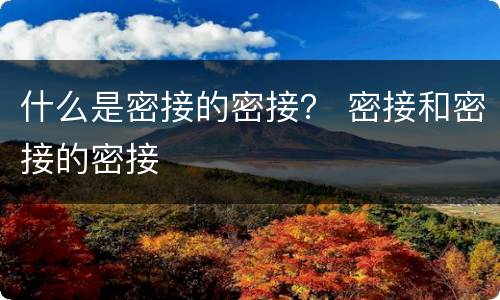 什么是密接的密接？ 密接和密接的密接
