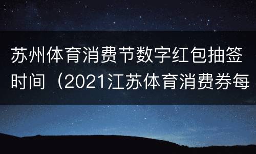 苏州体育消费节数字红包抽签时间（2021江苏体育消费券每月几号发放）
