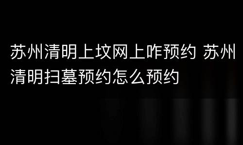 苏州清明上坟网上咋预约 苏州清明扫墓预约怎么预约