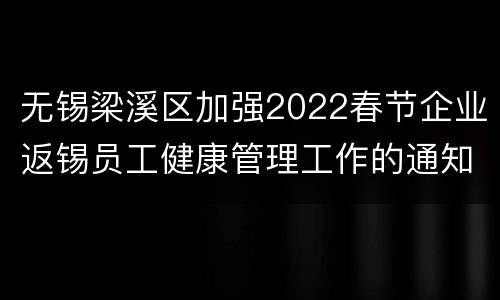 无锡梁溪区加强2022春节企业返锡员工健康管理工作的通知