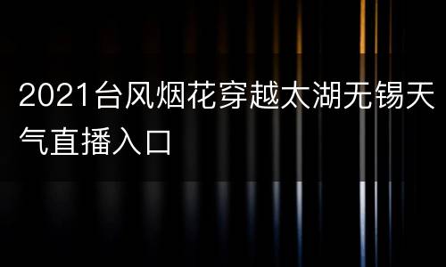 2021台风烟花穿越太湖无锡天气直播入口