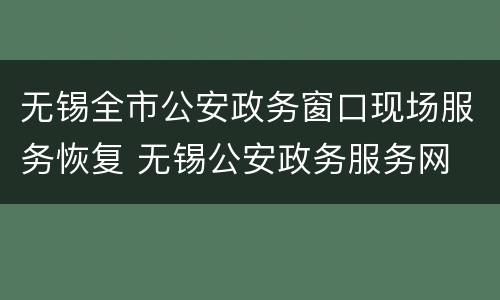 无锡全市公安政务窗口现场服务恢复 无锡公安政务服务网