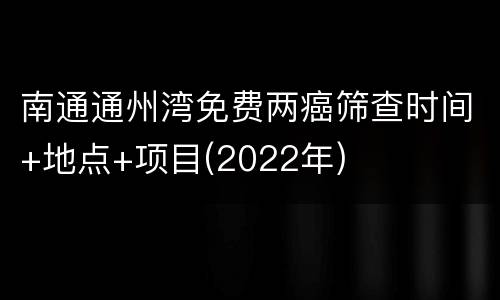 南通通州湾免费两癌筛查时间+地点+项目(2022年)