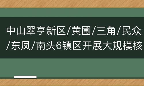 中山翠亨新区/黄圃/三角/民众/东凤/南头6镇区开展大规模核酸筛查
