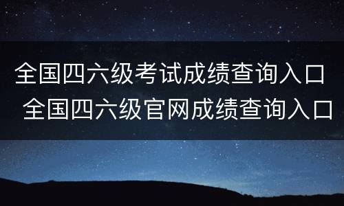 全国四六级考试成绩查询入口 全国四六级官网成绩查询入口